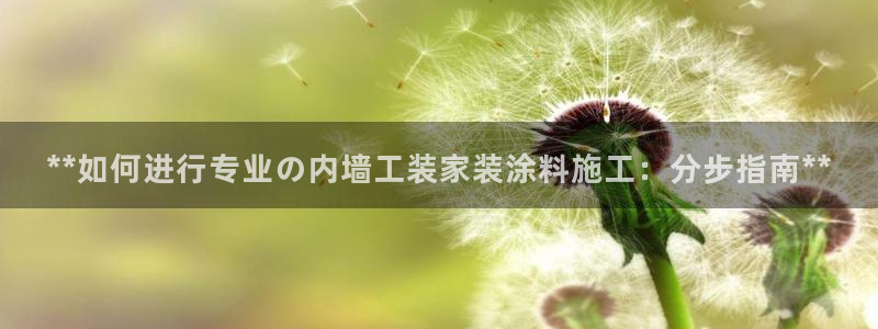 和记ag旗舰厅：**如何进行专业の内墙工装家装涂料施工：分步指南**