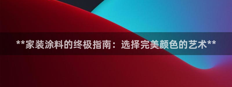 和记 中国官网：**家装涂料的终极指南：选择完美颜色的艺术**
