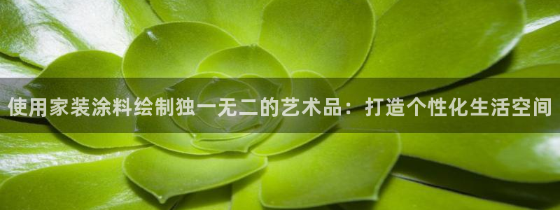 和记平台登陆：使用家装涂料绘制独一无二的艺术品：打造个性化生活空间