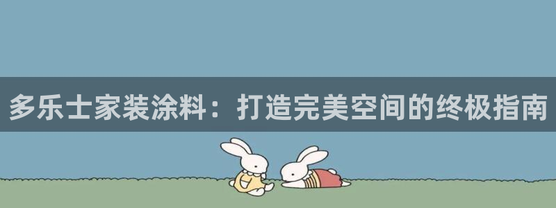 和记平台官方网：多乐士家装涂料：打造完美空间的终极指南