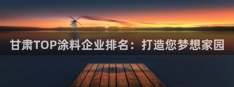 下载和记app：甘肃TOP涂料企业排名：打造您梦想家园