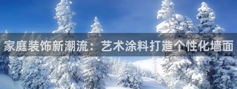 和记 中国官网：家庭装饰新潮流：艺术涂料打造个性化墙面