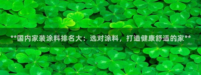 和记官网：**国内家装涂料排名大：选对涂料，打造健康舒适的家**