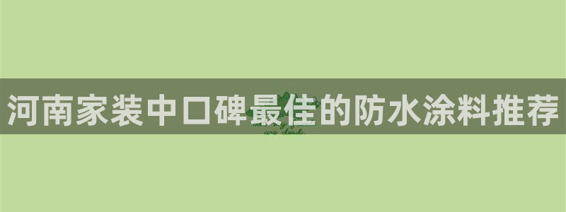 和记官网：河南家装中口碑最佳的防水涂料推荐
