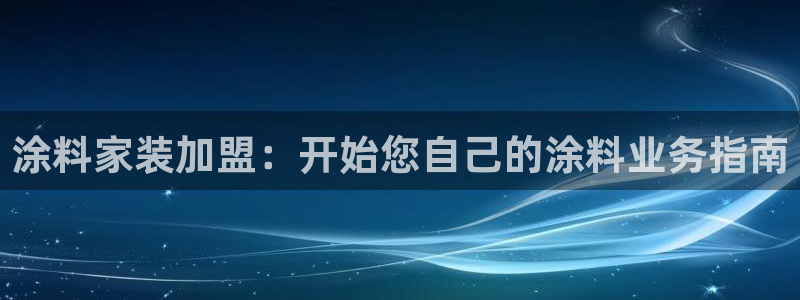 和记官网[中国]官方网站：涂料家装加盟：开始您自己的涂料业务指南