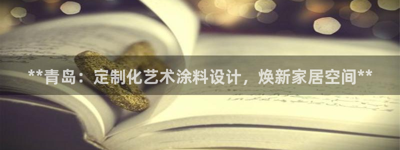 和记官网 公司：**青岛：定制化艺术涂料设计，焕新家居空间**