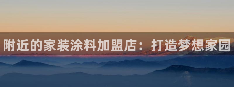 深圳和记科技有限公司：附近的家装涂料加盟店：打造梦想家园