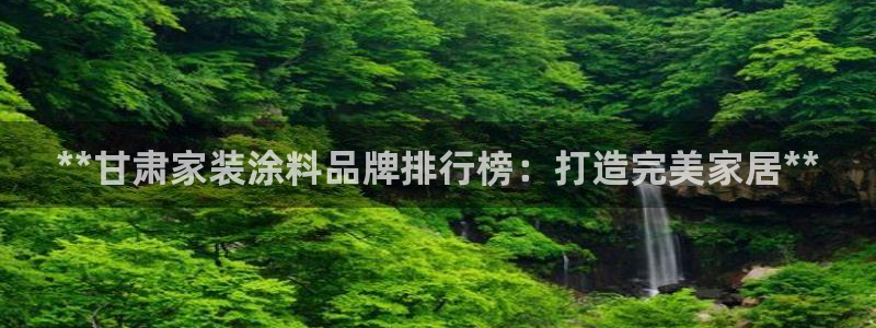 青岛大生和记餐饮管理有限公司：**甘肃家装涂料品牌排行榜：打造完美家居**