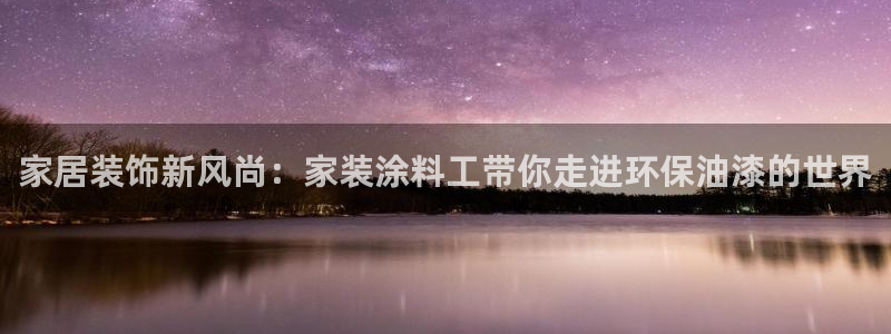 和记(福建)商贸有限公司：家居装饰新风尚：家装涂料工带你走进环保油漆的世界