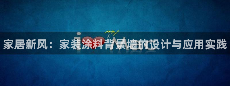 和记平台注册：家居新风：家装涂料背景墙的设计与应用实践