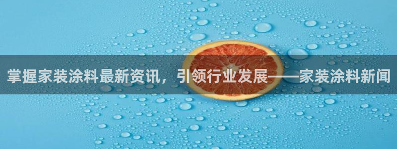 和记app官网：掌握家装涂料最新资讯，引领行业发展——家装涂