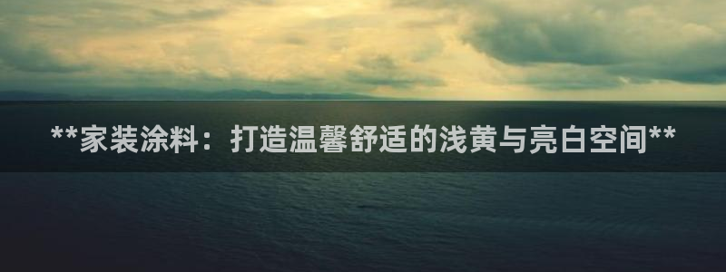 和记官网官方网站：**家装涂料：打造温馨舒适的浅黄与亮白空间**