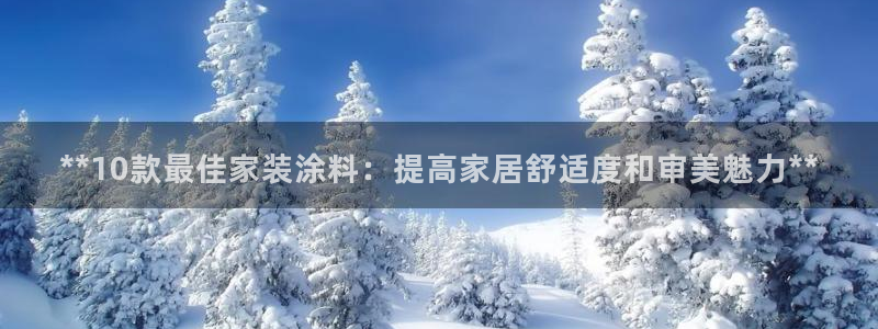 和记AG：**10款最佳家装涂料：提高家居舒适度和审美魅力*