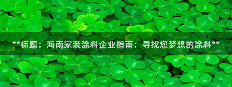ag和记app：**标题：海南家装涂料企业指南：寻找您梦想的涂料**