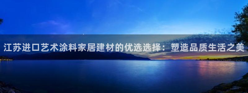 和记国际听：江苏进口艺术涂料家居建材的优选选择：塑造品质生活之美