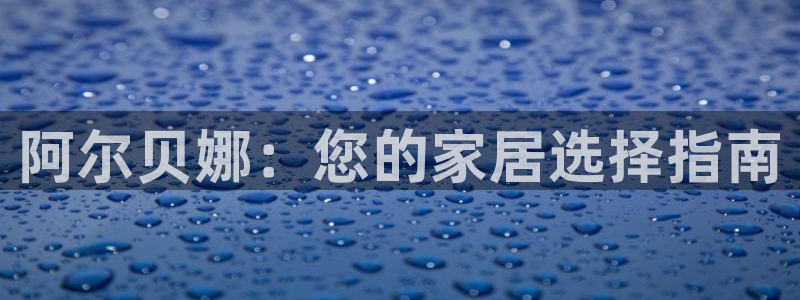 和记旗舰厅：阿尔贝娜：您的家居选择指南