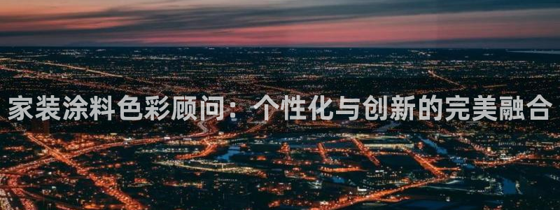 和记官网官方网站：家装涂料色彩顾问：个性化与创新的完美融合