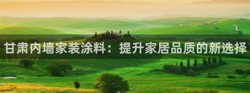 和记官网登录：甘肃内墙家装涂料：提升家居品质的新选择