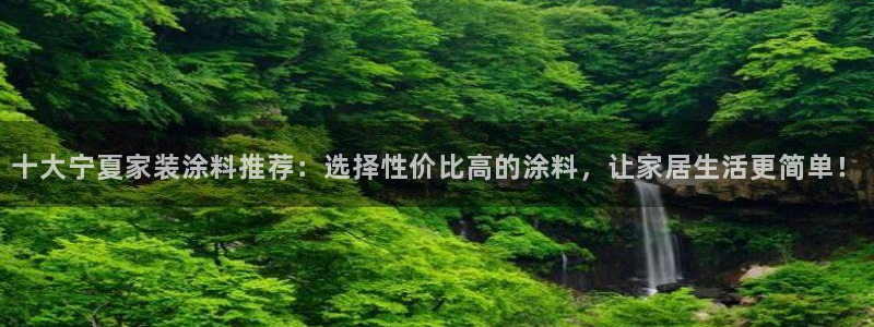 和记ag登录：十大宁夏家装涂料推荐：选择性价比高的涂料，让家