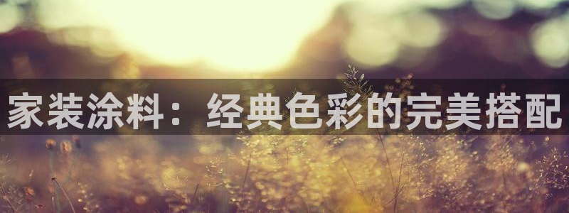 和记官网登陆：家装涂料：经典色彩的完美搭配