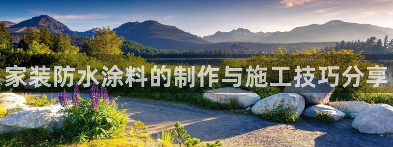 和记AG旗舰：家装防水涂料的制作与施工技巧分享