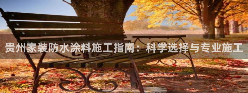 和记 首页：贵州家装防水涂料施工指南：科学选择与专业施工