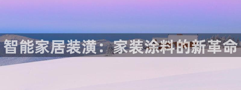 和记ag网址：智能家居装潢：家装涂料的新革命