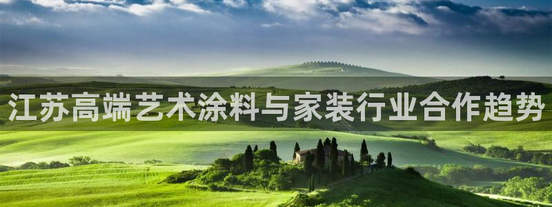 和记ag旗舰：江苏高端艺术涂料与家装行业合作趋势