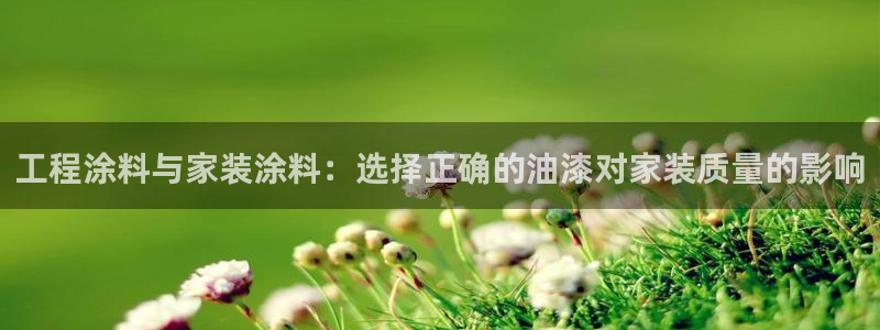 上海和记餐饮有限公司：工程涂料与家装涂料：选择正确的油漆对家装质量的影响