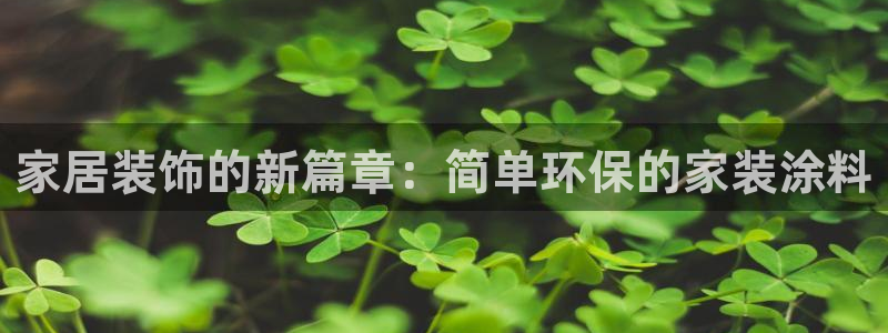 和记国际官网官网：家居装饰的新篇章：简单环保的家装涂料
