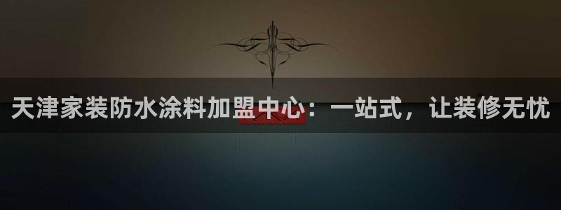 和记官方网站：天津家装防水涂料加盟中心：一站式，让装修无忧