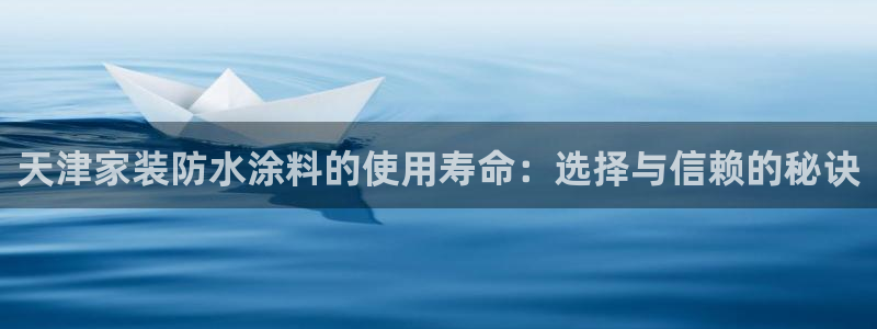和记h188：天津家装防水涂料的使用寿命：选择与信赖的秘诀