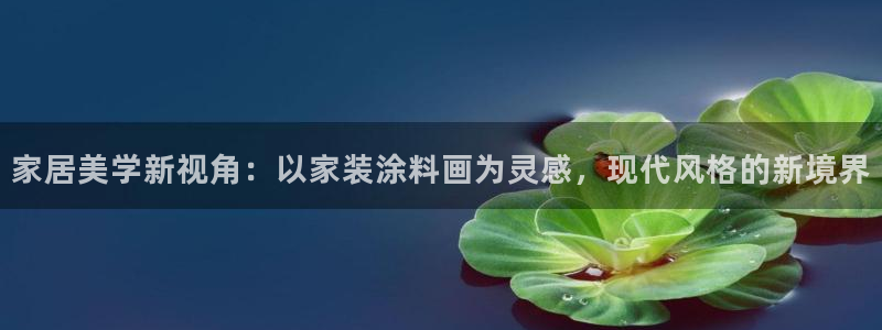和记官网登陆：家居美学新视角：以家装涂料画为灵感，现代风格的新境界