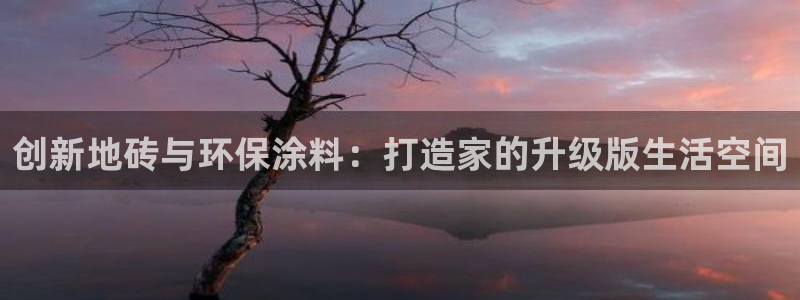 下载和记app：创新地砖与环保涂料：打造家的升级版生活空间