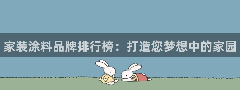 深圳和记科技有限公司：家装涂料品牌排行榜：打造您梦想中的家园