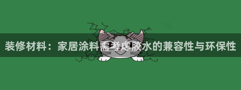 和记娱好网址：装修材料：家居涂料需考虑胶水的兼容性与环保性