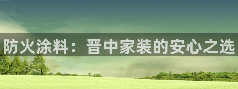 和记网页版：防火涂料：晋中家装的安心之选