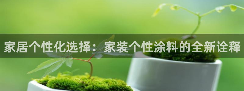 和记ag旗舰厅app：家居个性化选择：家装个性涂料的全新诠释