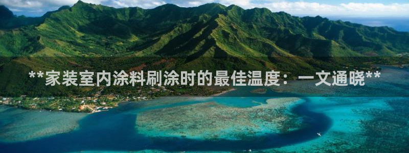 和记国际开户：**家装室内涂料刷涂时的最佳温度：一文通晓**