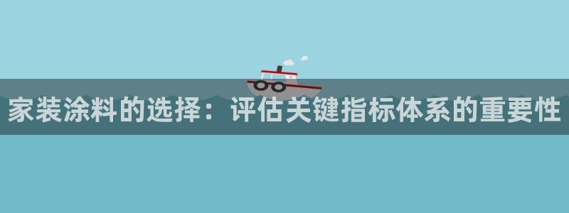和记(福建)商贸有限公司：家装涂料的选择：评估关键指标体系的重要性