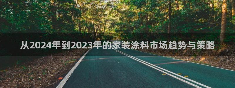 和记官方网址：从2024年到2023年的家装涂料市场趋势与策略