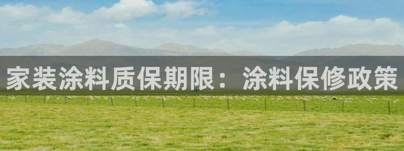 和记ag捕鱼害死多少人：家装涂料质保期限：涂料保修政策