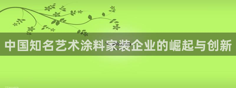 和记ag登录：中国知名艺术涂料家装企业的崛起与创新