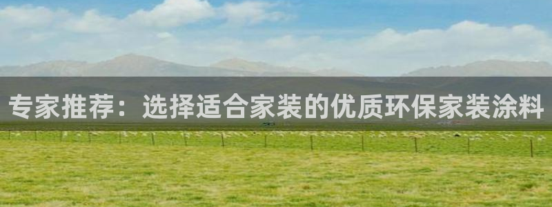 和记官方：专家推荐：选择适合家装的优质环保家装涂料