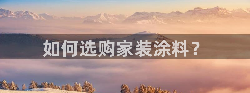 和记AG网站：如何选购家装涂料？