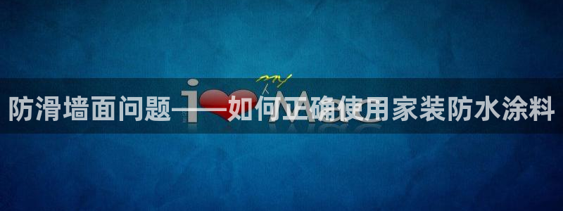 和记ag网页版：防滑墙面问题——如何正确使用家装防水涂料