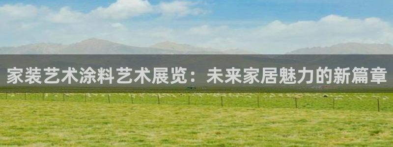 和记平台注册：家装艺术涂料艺术展览：未来家居魅力的新篇章