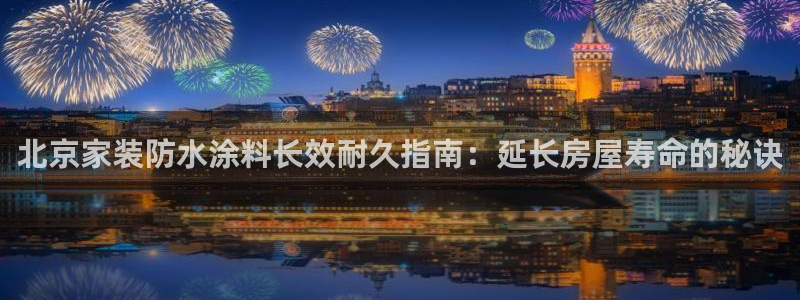 和记官方直营注册：北京家装防水涂料长效耐久指南：延长房屋寿命的秘诀