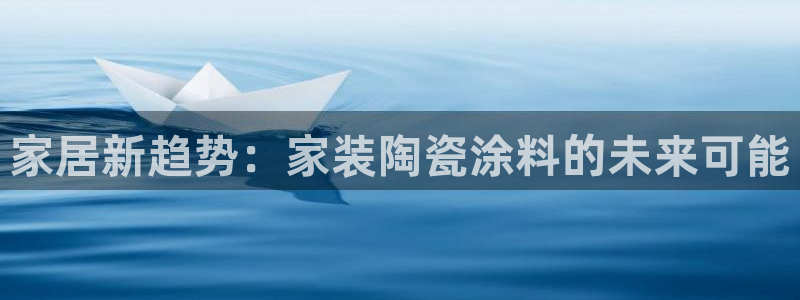 和记AG：家居新趋势：家装陶瓷涂料的未来可能