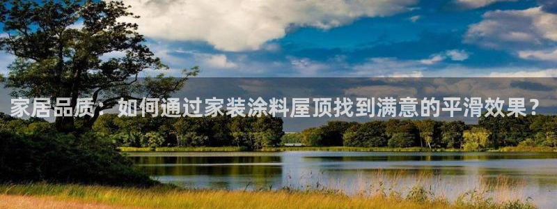 和记娱好网址：家居品质：如何通过家装涂料屋顶找到满意的平滑效果？